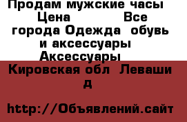 Продам мужские часы  › Цена ­ 2 000 - Все города Одежда, обувь и аксессуары » Аксессуары   . Кировская обл.,Леваши д.